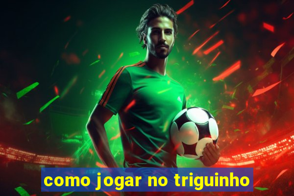 como jogar no triguinho